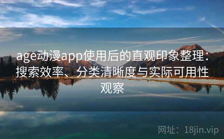 age动漫app使用后的直观印象整理：搜索效率、分类清晰度与实际可用性观察