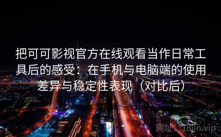 把可可影视官方在线观看当作日常工具后的感受：在手机与电脑端的使用差异与稳定性表现（对比后）