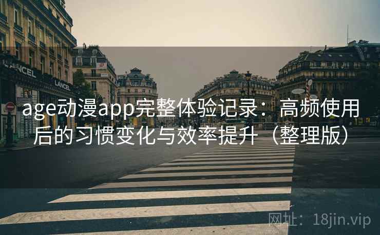 age动漫app完整体验记录：高频使用后的习惯变化与效率提升（整理版）