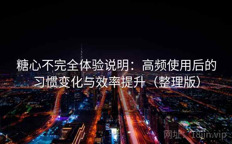 糖心不完全体验说明:高频使用后的习惯变化与效率提升(整理版) 糖心不完全体验说明:高频使用后的习惯变化与效率提升(整理版)