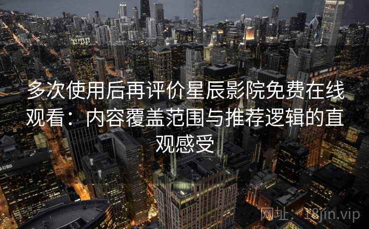 多次使用后再评价星辰影院免费在线观看:内容覆盖范围与推荐逻辑的直观感受 多次使用后再评价星辰影院免费在线观看:内容覆盖范围与推荐逻辑的直观感受