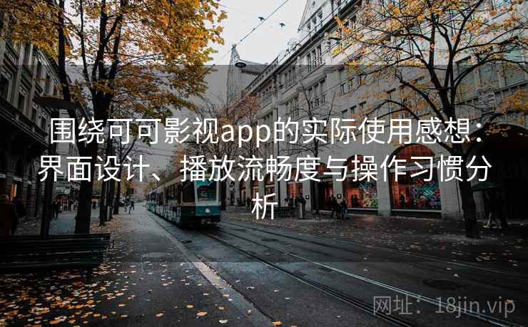 围绕可可影视app的实际使用感想：界面设计、播放流畅度与操作习惯分析