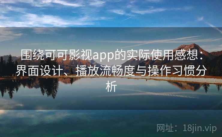 围绕可可影视app的实际使用感想：界面设计、播放流畅度与操作习惯分析