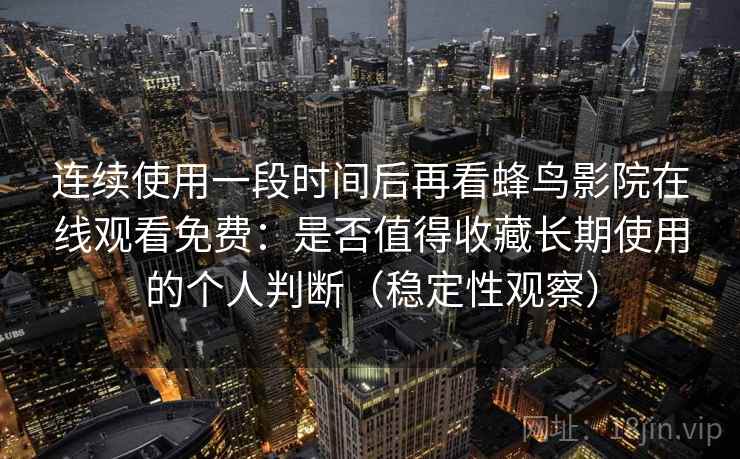 连续使用一段时间后再看蜂鸟影院在线观看免费：是否值得收藏长期使用的个人判断（稳定性观察）