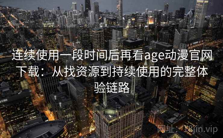 连续使用一段时间后再看age动漫官网下载:从找资源到持续使用的完整体验链路 连续使用一段时间后再看age动漫官网下载:从找资源到持续使用的完整体验链路