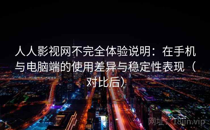 人人影视网不完全体验说明：在手机与电脑端的使用差异与稳定性表现（对比后）