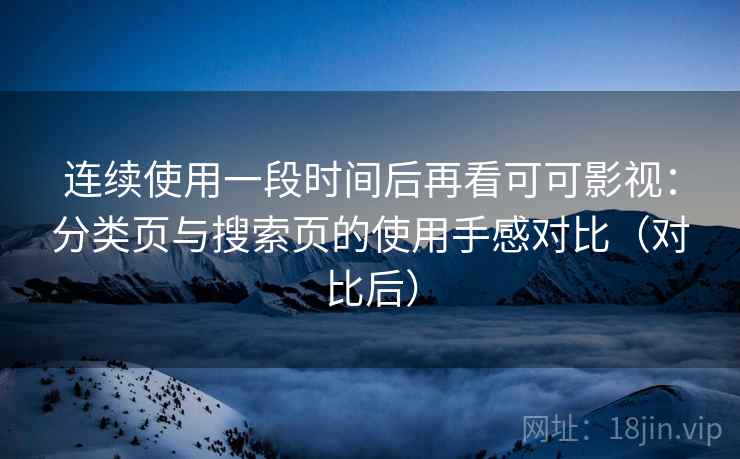 连续使用一段时间后再看可可影视：分类页与搜索页的使用手感对比（对比后）