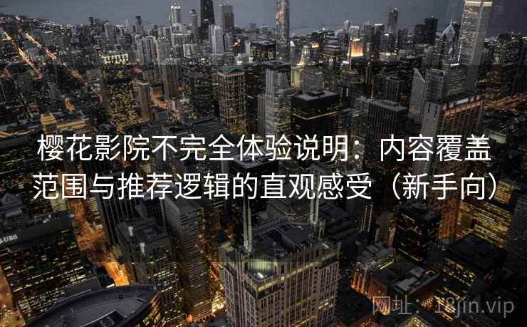 樱花影院不完全体验说明：内容覆盖范围与推荐逻辑的直观感受（新手向）