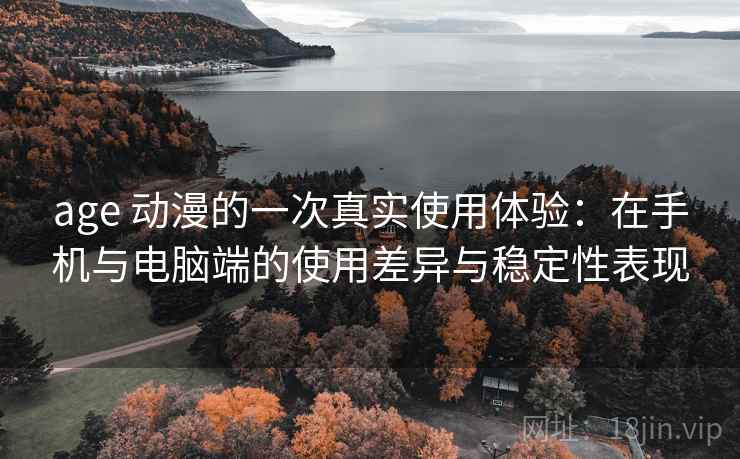 age 动漫的一次真实使用体验:在手机与电脑端的使用差异与稳定性表现 age 动漫的一次真实使用体验:在手机与电脑端的使用差异与稳定性表现