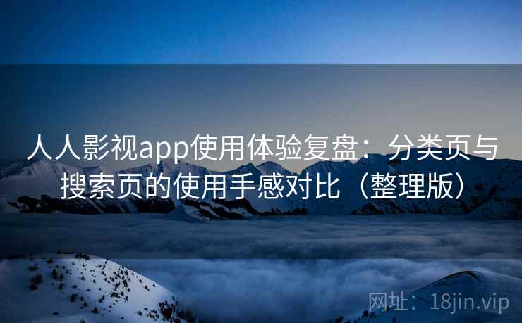 人人影视app使用体验复盘:分类页与搜索页的使用手感对比(整理版) 人人影视app使用体验复盘:分类页与搜索页的使用手感对比(整理版)