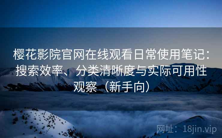 樱花影院官网在线观看日常使用笔记:搜索效率、分类清晰度与实际可用性观察(新手向) 樱花影院官网在线观看日常使用笔记:搜索效率、分类清晰度与实际可用性观察(新手向)