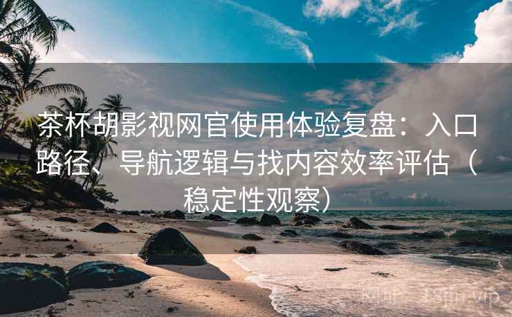 茶杯胡影视网官使用体验复盘:入口路径、导航逻辑与找内容效率评估(稳定性观察) 茶杯胡影视网官使用体验复盘:入口路径、导航逻辑与找内容效率评估(稳定性观察)