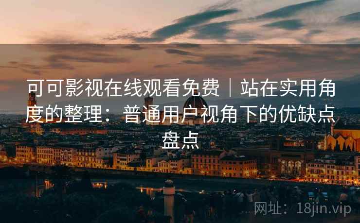 可可影视在线观看免费｜站在实用角度的整理：普通用户视角下的优缺点盘点