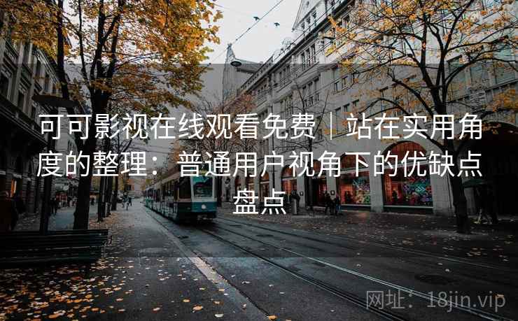 可可影视在线观看免费｜站在实用角度的整理：普通用户视角下的优缺点盘点