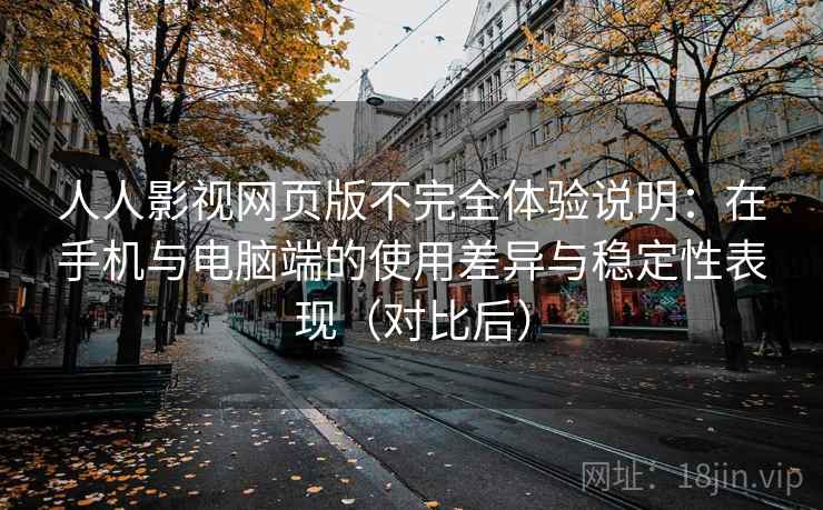 人人影视网页版不完全体验说明:在手机与电脑端的使用差异与稳定性表现(对比后) 人人影视网页版不完全体验说明:在手机与电脑端的使用差异与稳定性表现(对比后)