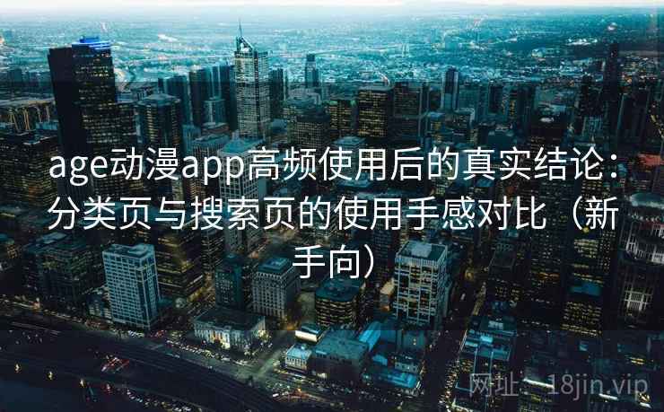 age动漫app高频使用后的真实结论：分类页与搜索页的使用手感对比（新手向）