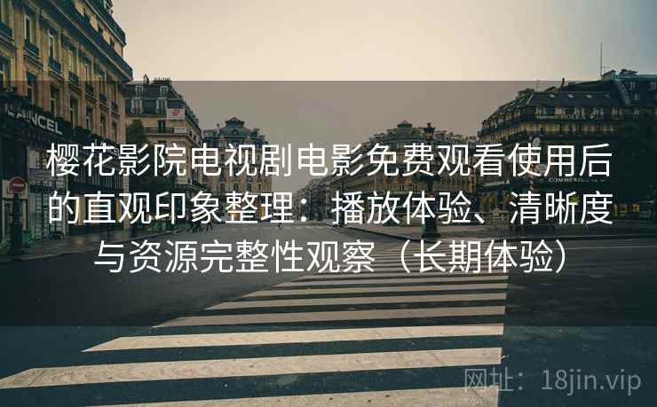 樱花影院电视剧电影免费观看使用后的直观印象整理:播放体验、清晰度与资源完整性观察(长期体验) 樱花影院电视剧电影免费观看使用后的直观印象整理:播放体验、清晰度与资源完整性观察(长期体验)