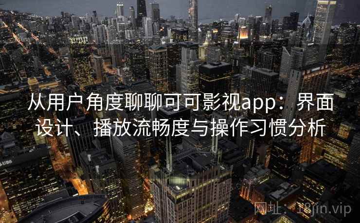 从用户角度聊聊可可影视app：界面设计、播放流畅度与操作习惯分析