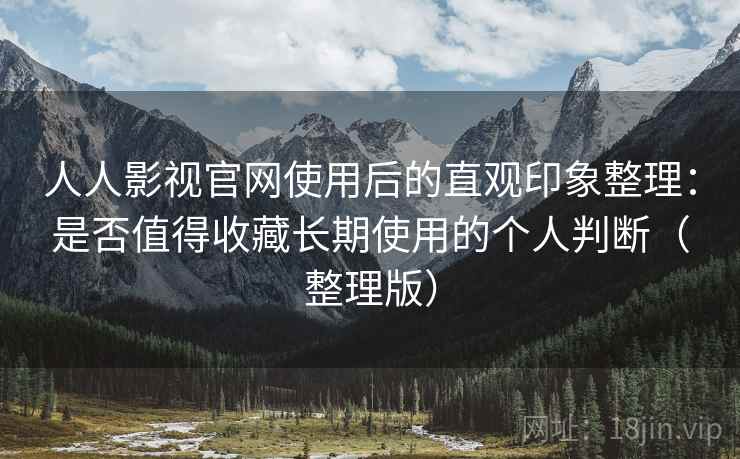 人人影视官网使用后的直观印象整理:是否值得收藏长期使用的个人判断(整理版) 人人影视官网使用后的直观印象整理:是否值得收藏长期使用的个人判断(整理版)