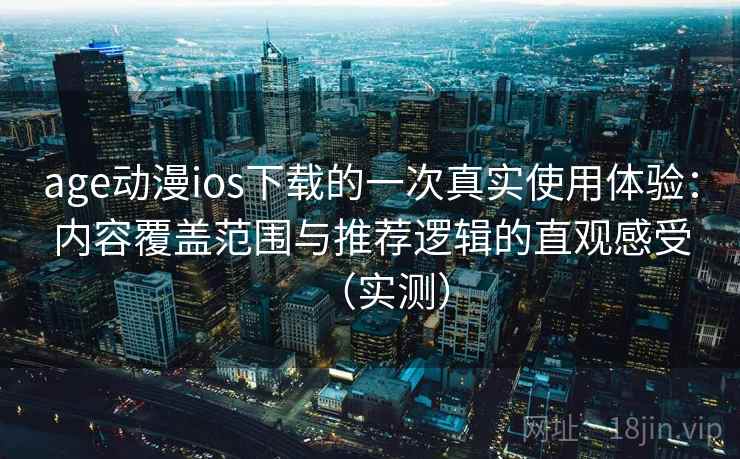 age动漫ios下载的一次真实使用体验:内容覆盖范围与推荐逻辑的直观感受(实测) age动漫ios下载的一次真实使用体验:内容覆盖范围与推荐逻辑的直观感受(实测)