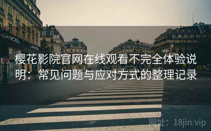 樱花影院官网在线观看不完全体验说明:常见问题与应对方式的整理记录 樱花影院官网在线观看不完全体验说明:常见问题与应对方式的整理记录