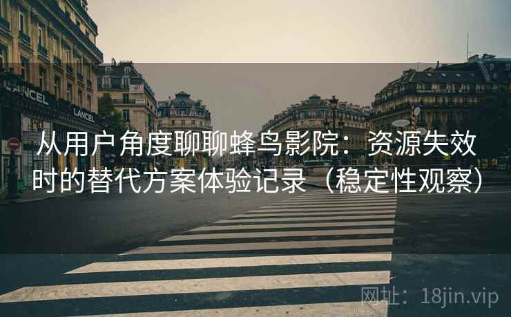 从用户角度聊聊蜂鸟影院：资源失效时的替代方案体验记录（稳定性观察）
