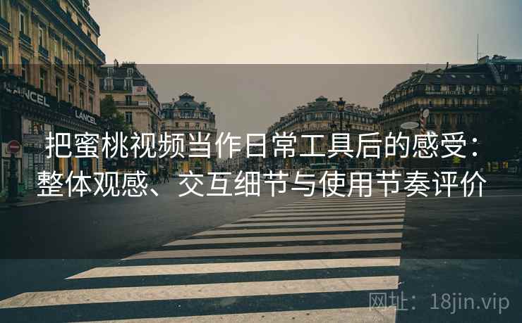 把蜜桃视频当作日常工具后的感受：整体观感、交互细节与使用节奏评价