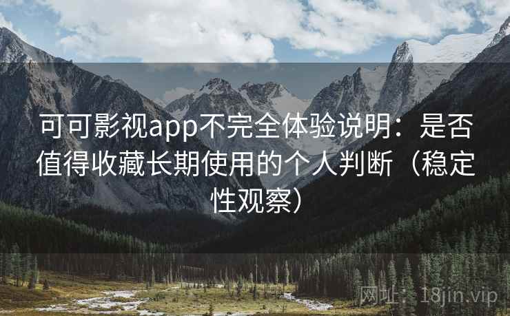 可可影视app不完全体验说明:是否值得收藏长期使用的个人判断(稳定性观察) 可可影视app不完全体验说明:是否值得收藏长期使用的个人判断(稳定性观察)