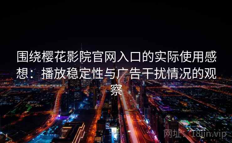 围绕樱花影院官网入口的实际使用感想:播放稳定性与广告干扰情况的观察 围绕樱花影院官网入口的实际使用感想:播放稳定性与广告干扰情况的观察