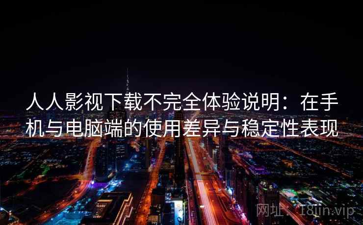 人人影视下载不完全体验说明：在手机与电脑端的使用差异与稳定性表现