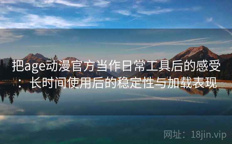 把age动漫官方当作日常工具后的感受:长时间使用后的稳定性与加载表现 把age动漫官方当作日常工具后的感受:长时间使用后的稳定性与加载表现