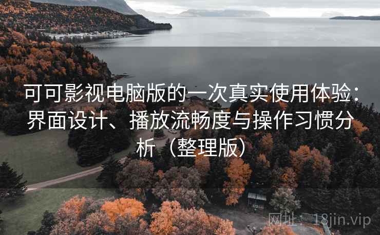 可可影视电脑版的一次真实使用体验:界面设计、播放流畅度与操作习惯分析(整理版) 可可影视电脑版的一次真实使用体验:界面设计、播放流畅度与操作习惯分析(整理版)